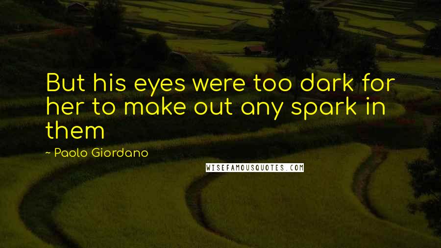 Paolo Giordano Quotes: But his eyes were too dark for her to make out any spark in them