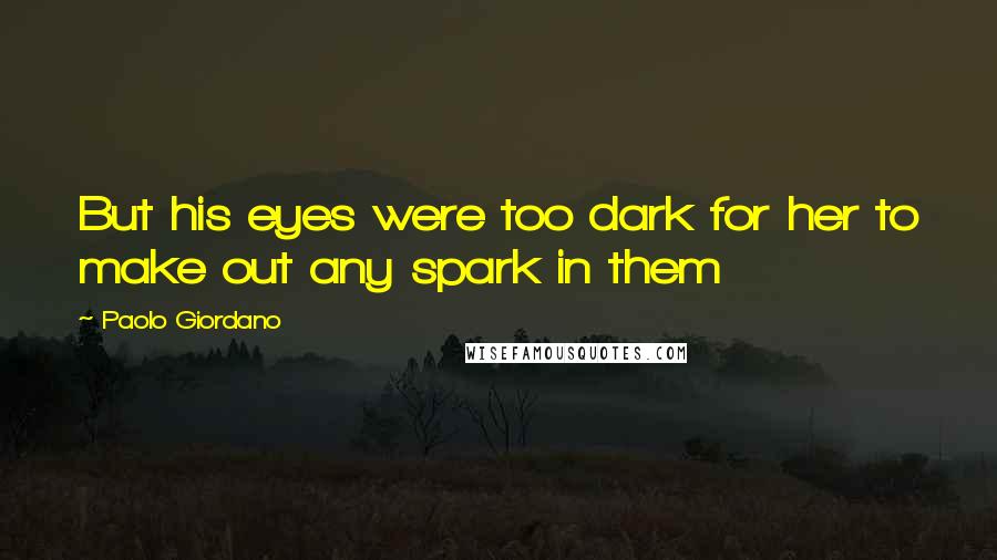 Paolo Giordano Quotes: But his eyes were too dark for her to make out any spark in them