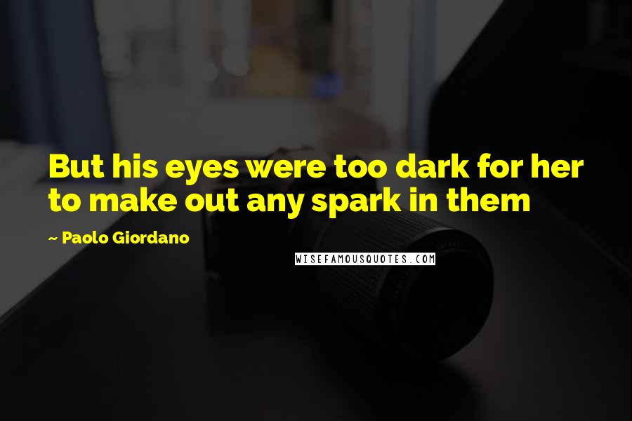 Paolo Giordano Quotes: But his eyes were too dark for her to make out any spark in them