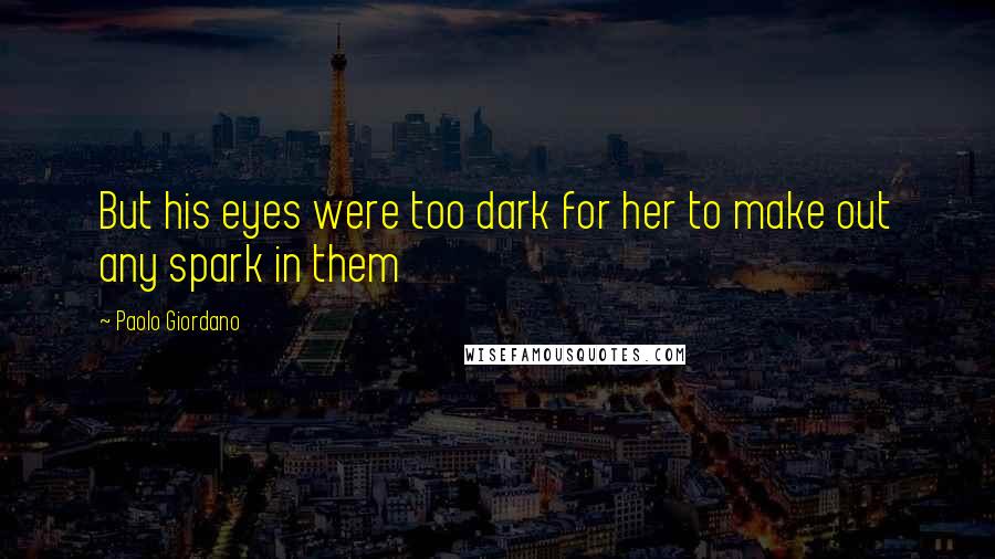 Paolo Giordano Quotes: But his eyes were too dark for her to make out any spark in them