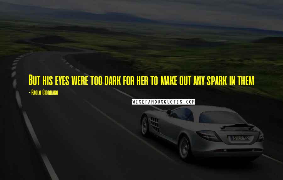Paolo Giordano Quotes: But his eyes were too dark for her to make out any spark in them
