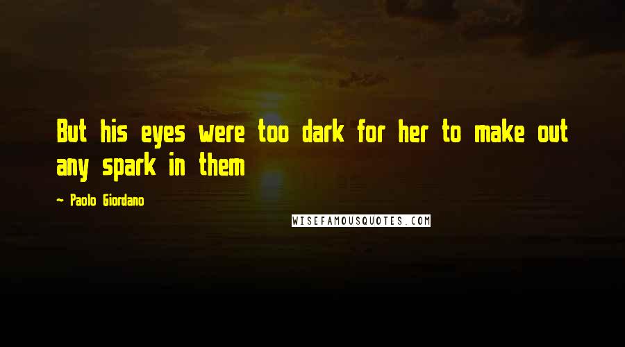 Paolo Giordano Quotes: But his eyes were too dark for her to make out any spark in them