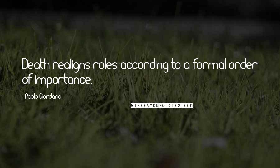 Paolo Giordano Quotes: Death realigns roles according to a formal order of importance.