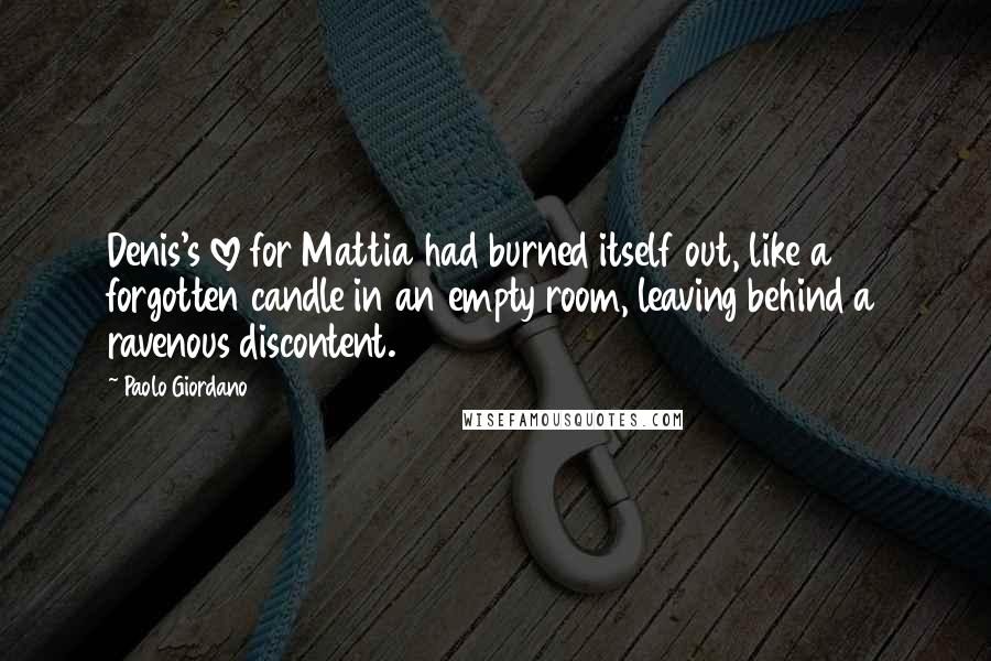 Paolo Giordano Quotes: Denis's love for Mattia had burned itself out, like a forgotten candle in an empty room, leaving behind a ravenous discontent.