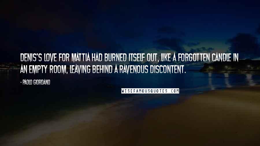 Paolo Giordano Quotes: Denis's love for Mattia had burned itself out, like a forgotten candle in an empty room, leaving behind a ravenous discontent.