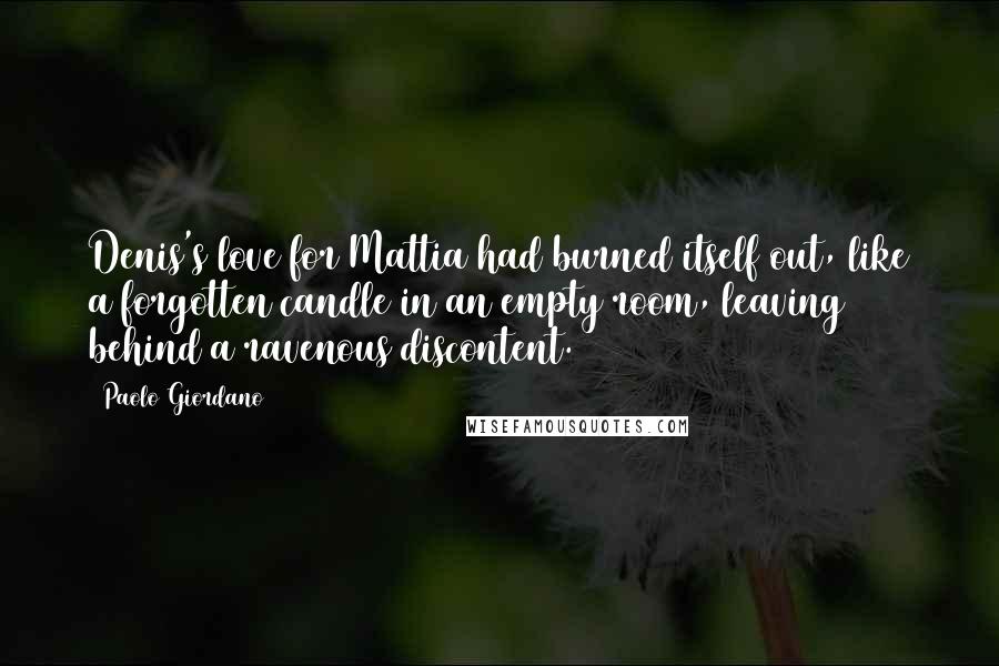 Paolo Giordano Quotes: Denis's love for Mattia had burned itself out, like a forgotten candle in an empty room, leaving behind a ravenous discontent.