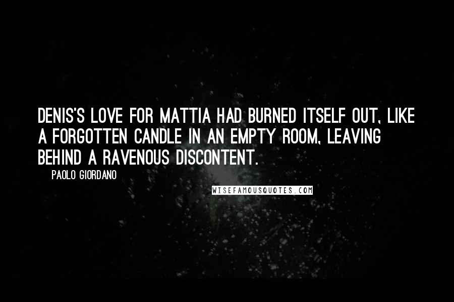 Paolo Giordano Quotes: Denis's love for Mattia had burned itself out, like a forgotten candle in an empty room, leaving behind a ravenous discontent.