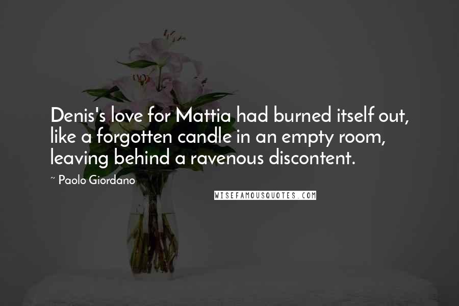 Paolo Giordano Quotes: Denis's love for Mattia had burned itself out, like a forgotten candle in an empty room, leaving behind a ravenous discontent.