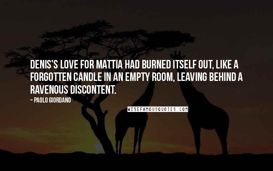 Paolo Giordano Quotes: Denis's love for Mattia had burned itself out, like a forgotten candle in an empty room, leaving behind a ravenous discontent.
