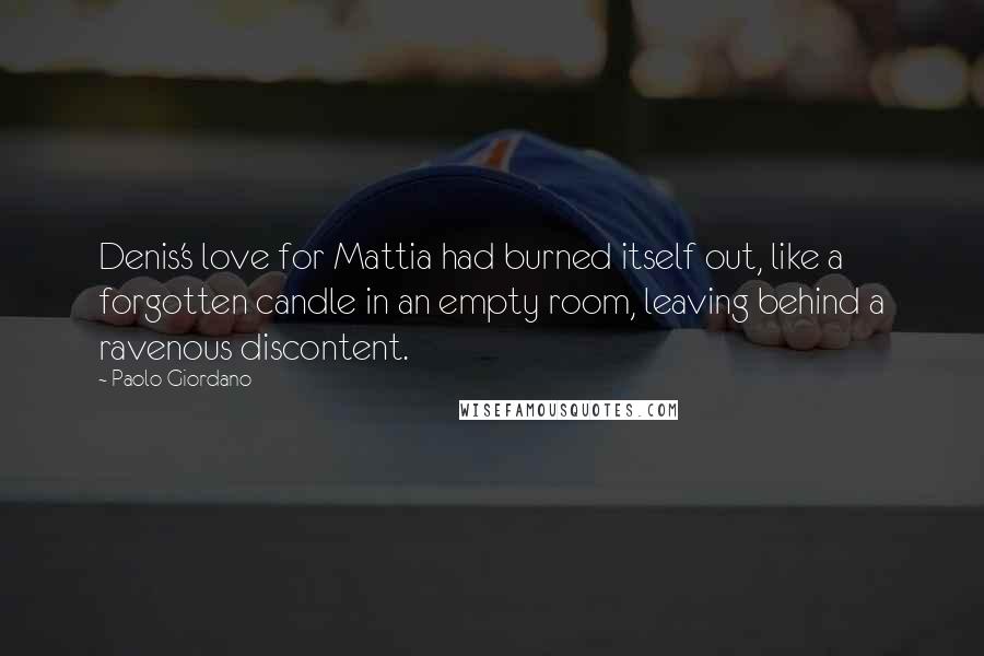 Paolo Giordano Quotes: Denis's love for Mattia had burned itself out, like a forgotten candle in an empty room, leaving behind a ravenous discontent.