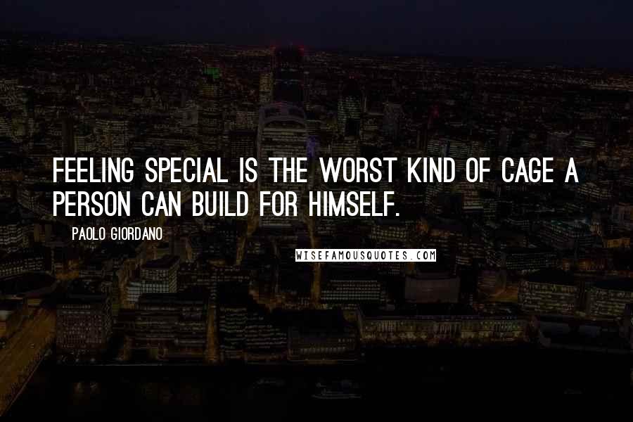 Paolo Giordano Quotes: Feeling special is the worst kind of cage a person can build for himself.