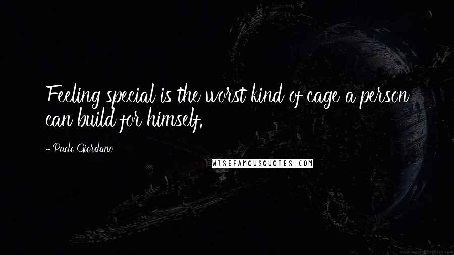 Paolo Giordano Quotes: Feeling special is the worst kind of cage a person can build for himself.