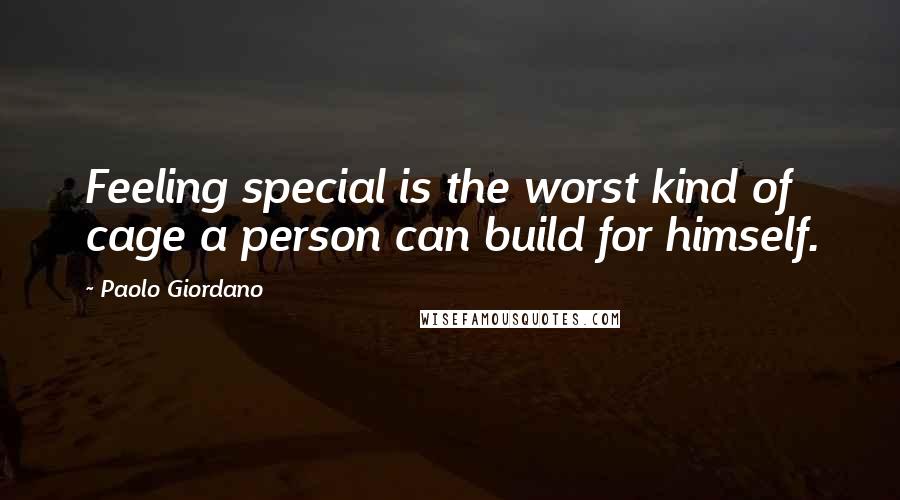 Paolo Giordano Quotes: Feeling special is the worst kind of cage a person can build for himself.