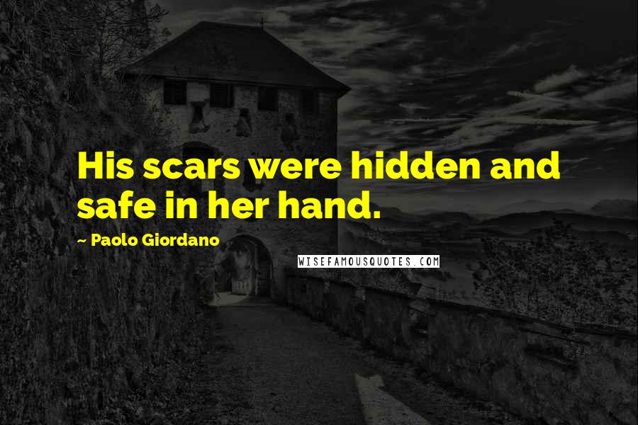 Paolo Giordano Quotes: His scars were hidden and safe in her hand.