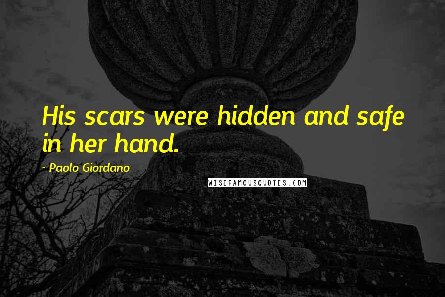 Paolo Giordano Quotes: His scars were hidden and safe in her hand.