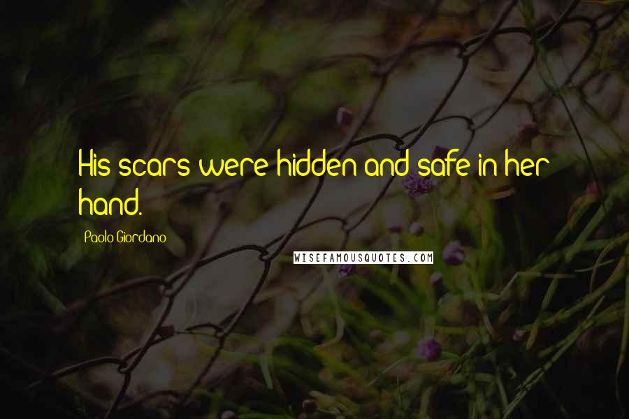 Paolo Giordano Quotes: His scars were hidden and safe in her hand.