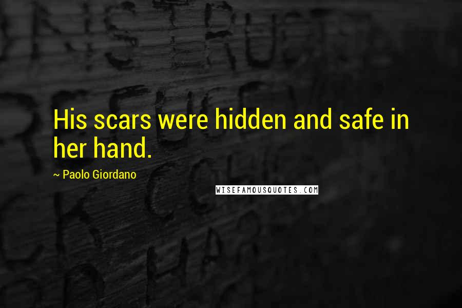 Paolo Giordano Quotes: His scars were hidden and safe in her hand.
