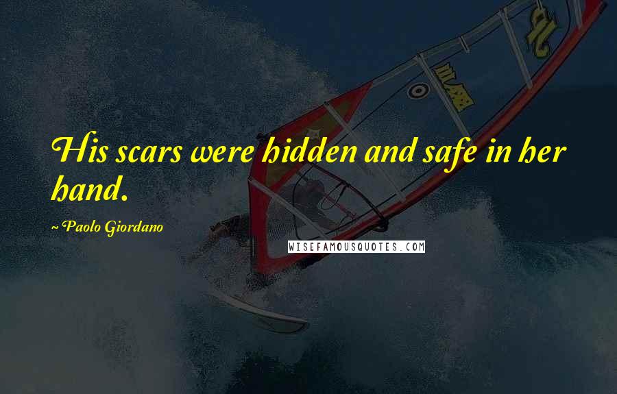 Paolo Giordano Quotes: His scars were hidden and safe in her hand.