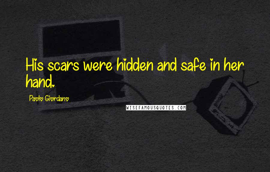 Paolo Giordano Quotes: His scars were hidden and safe in her hand.