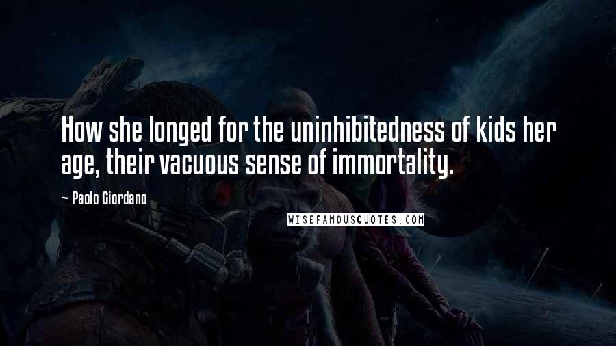 Paolo Giordano Quotes: How she longed for the uninhibitedness of kids her age, their vacuous sense of immortality.