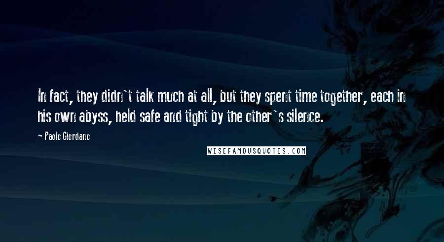 Paolo Giordano Quotes: In fact, they didn't talk much at all, but they spent time together, each in his own abyss, held safe and tight by the other's silence.