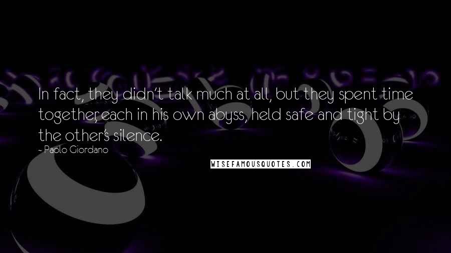 Paolo Giordano Quotes: In fact, they didn't talk much at all, but they spent time together, each in his own abyss, held safe and tight by the other's silence.