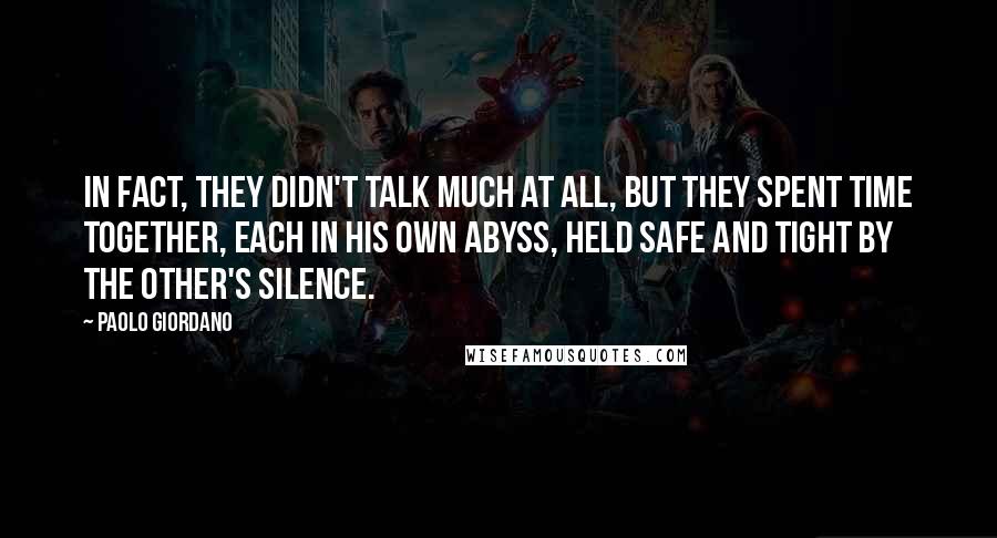 Paolo Giordano Quotes: In fact, they didn't talk much at all, but they spent time together, each in his own abyss, held safe and tight by the other's silence.