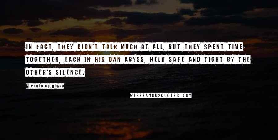 Paolo Giordano Quotes: In fact, they didn't talk much at all, but they spent time together, each in his own abyss, held safe and tight by the other's silence.