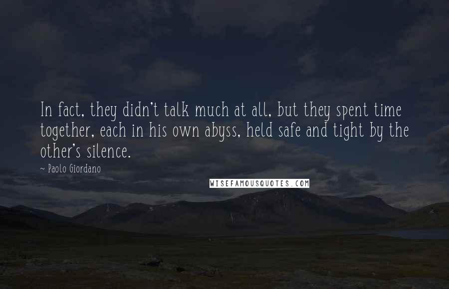 Paolo Giordano Quotes: In fact, they didn't talk much at all, but they spent time together, each in his own abyss, held safe and tight by the other's silence.