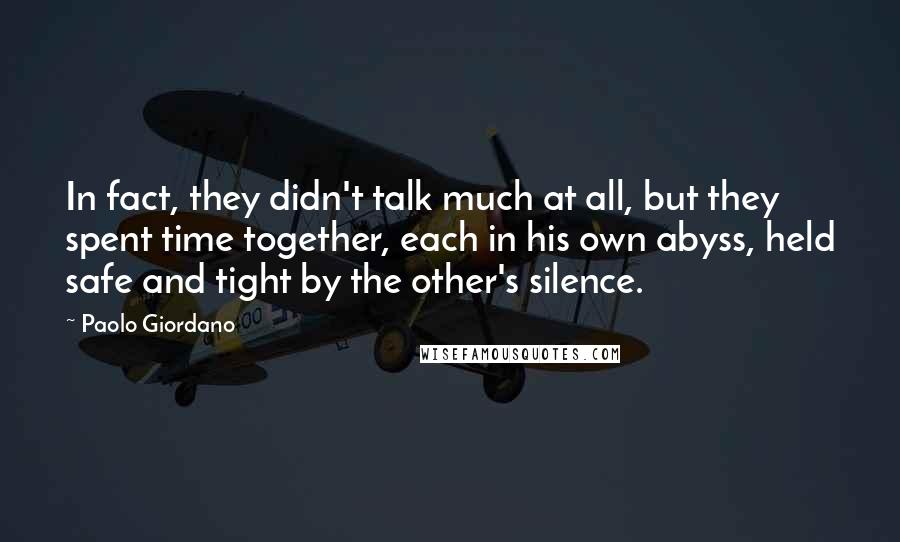 Paolo Giordano Quotes: In fact, they didn't talk much at all, but they spent time together, each in his own abyss, held safe and tight by the other's silence.