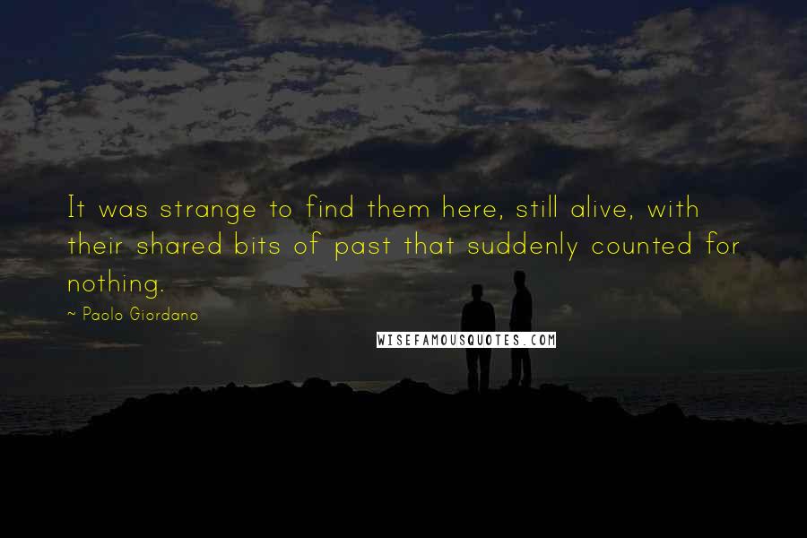 Paolo Giordano Quotes: It was strange to find them here, still alive, with their shared bits of past that suddenly counted for nothing.