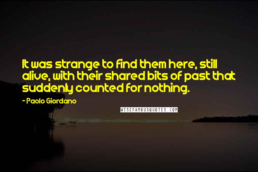 Paolo Giordano Quotes: It was strange to find them here, still alive, with their shared bits of past that suddenly counted for nothing.