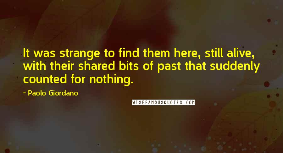 Paolo Giordano Quotes: It was strange to find them here, still alive, with their shared bits of past that suddenly counted for nothing.