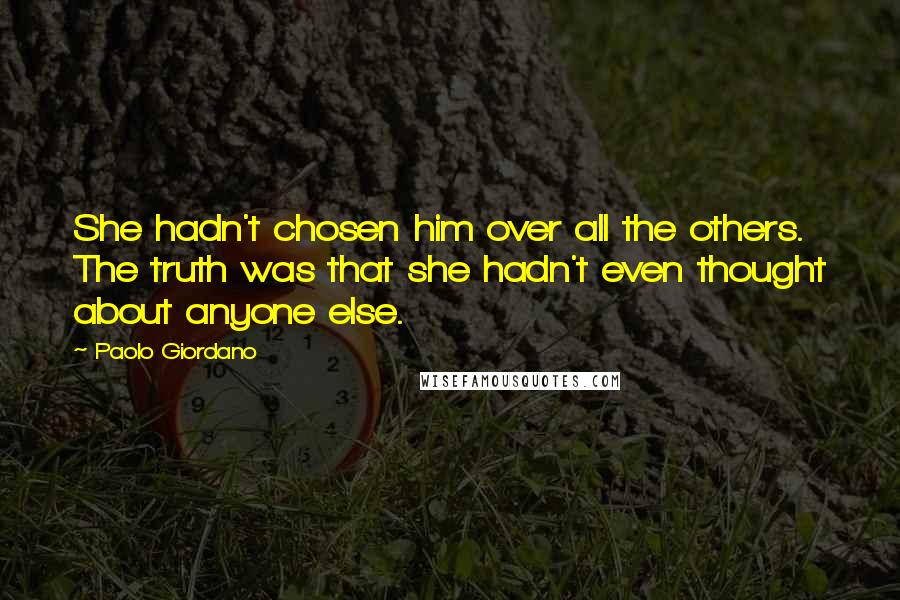 Paolo Giordano Quotes: She hadn't chosen him over all the others. The truth was that she hadn't even thought about anyone else.