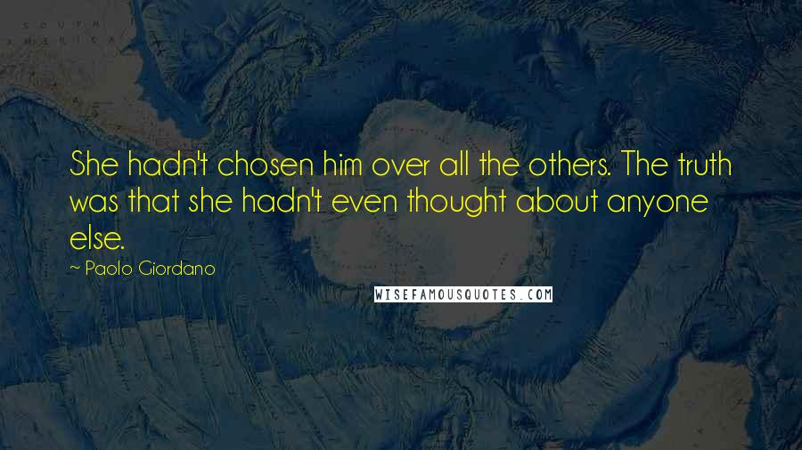 Paolo Giordano Quotes: She hadn't chosen him over all the others. The truth was that she hadn't even thought about anyone else.