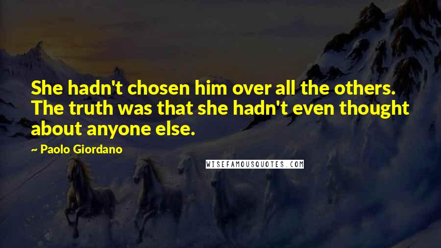 Paolo Giordano Quotes: She hadn't chosen him over all the others. The truth was that she hadn't even thought about anyone else.