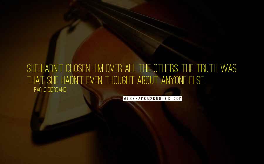 Paolo Giordano Quotes: She hadn't chosen him over all the others. The truth was that she hadn't even thought about anyone else.