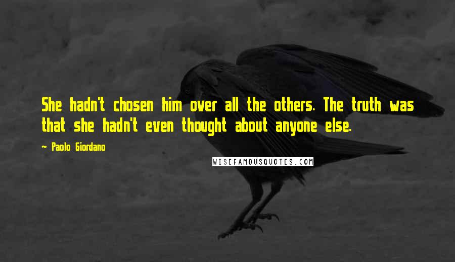 Paolo Giordano Quotes: She hadn't chosen him over all the others. The truth was that she hadn't even thought about anyone else.