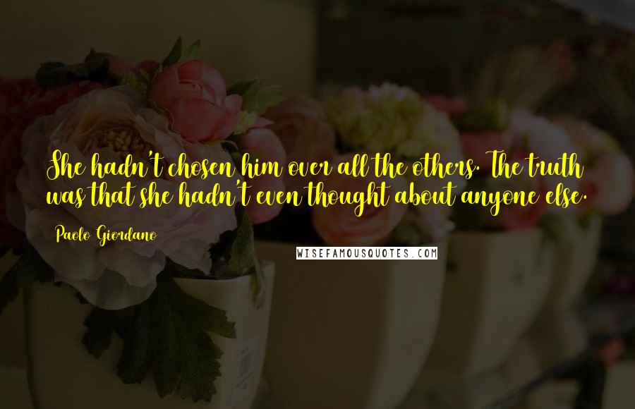 Paolo Giordano Quotes: She hadn't chosen him over all the others. The truth was that she hadn't even thought about anyone else.