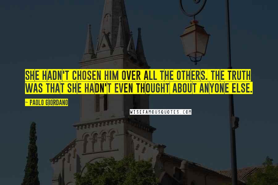 Paolo Giordano Quotes: She hadn't chosen him over all the others. The truth was that she hadn't even thought about anyone else.