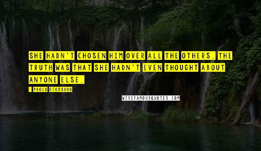 Paolo Giordano Quotes: She hadn't chosen him over all the others. The truth was that she hadn't even thought about anyone else.