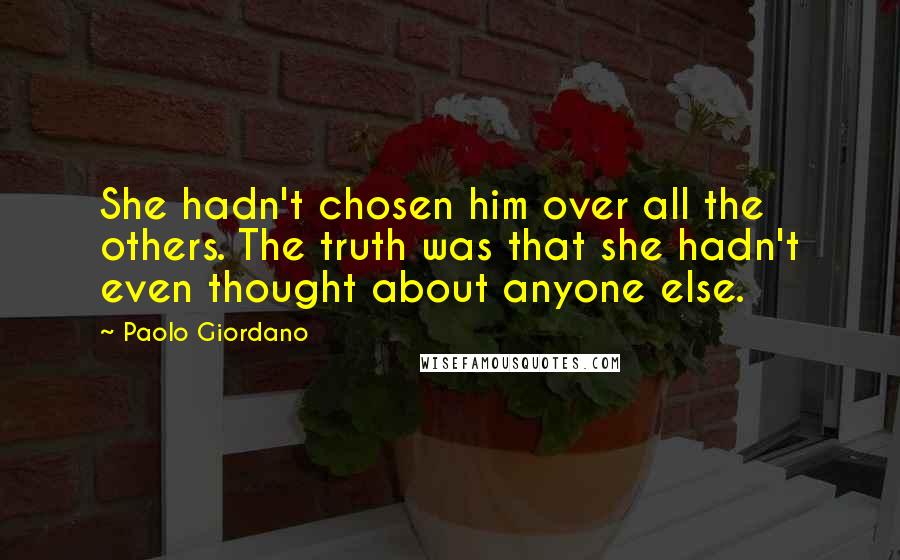 Paolo Giordano Quotes: She hadn't chosen him over all the others. The truth was that she hadn't even thought about anyone else.