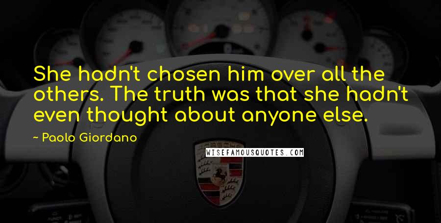 Paolo Giordano Quotes: She hadn't chosen him over all the others. The truth was that she hadn't even thought about anyone else.