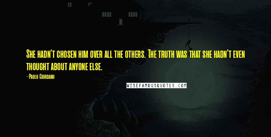 Paolo Giordano Quotes: She hadn't chosen him over all the others. The truth was that she hadn't even thought about anyone else.