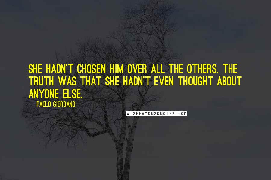 Paolo Giordano Quotes: She hadn't chosen him over all the others. The truth was that she hadn't even thought about anyone else.