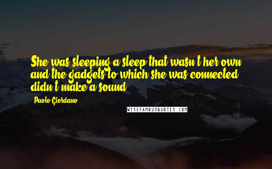 Paolo Giordano Quotes: She was sleeping a sleep that wasn't her own and the gadgets to which she was connected didn't make a sound.