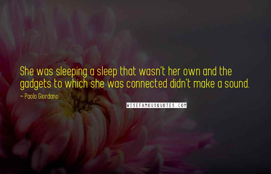 Paolo Giordano Quotes: She was sleeping a sleep that wasn't her own and the gadgets to which she was connected didn't make a sound.