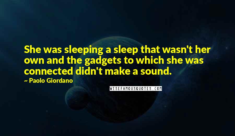 Paolo Giordano Quotes: She was sleeping a sleep that wasn't her own and the gadgets to which she was connected didn't make a sound.