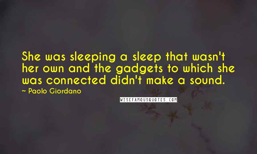 Paolo Giordano Quotes: She was sleeping a sleep that wasn't her own and the gadgets to which she was connected didn't make a sound.