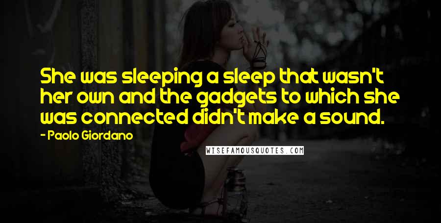 Paolo Giordano Quotes: She was sleeping a sleep that wasn't her own and the gadgets to which she was connected didn't make a sound.